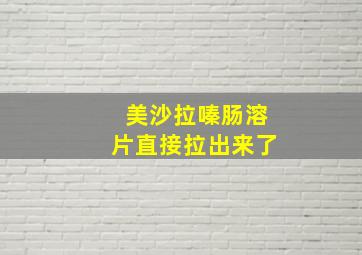 美沙拉嗪肠溶片直接拉出来了