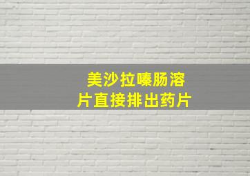 美沙拉嗪肠溶片直接排出药片