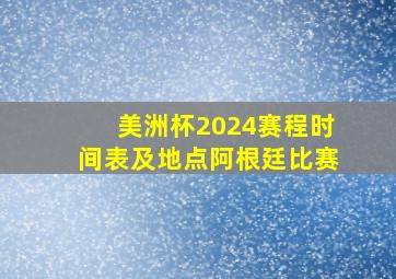 美洲杯2024赛程时间表及地点阿根廷比赛