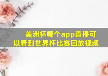 美洲杯哪个app直播可以看到世界杯比赛回放视频