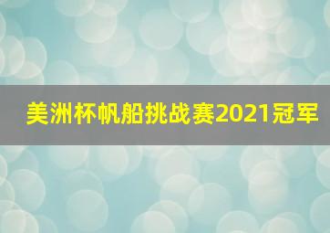 美洲杯帆船挑战赛2021冠军