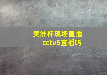 美洲杯现场直播cctv5直播吗