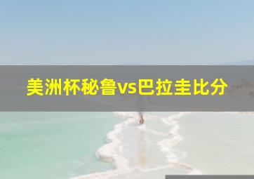 美洲杯秘鲁vs巴拉圭比分