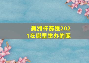 美洲杯赛程2021在哪里举办的呢