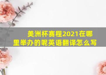 美洲杯赛程2021在哪里举办的呢英语翻译怎么写