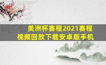 美洲杯赛程2021赛程视频回放下载安卓版手机