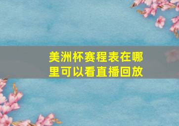 美洲杯赛程表在哪里可以看直播回放