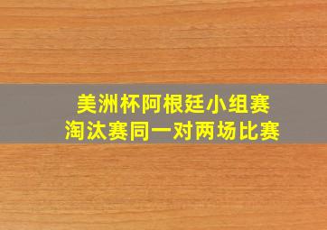 美洲杯阿根廷小组赛淘汰赛同一对两场比赛