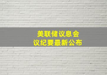 美联储议息会议纪要最新公布