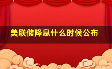 美联储降息什么时候公布