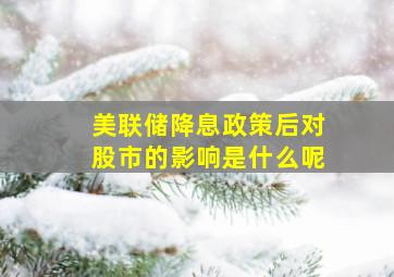 美联储降息政策后对股市的影响是什么呢