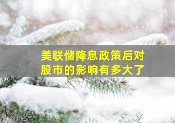 美联储降息政策后对股市的影响有多大了