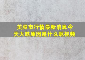 美股市行情最新消息今天大跌原因是什么呢视频