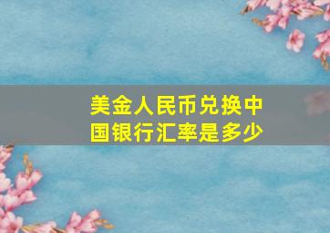 美金人民币兑换中国银行汇率是多少