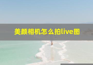 美颜相机怎么拍live图