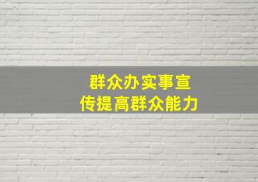 群众办实事宣传提高群众能力