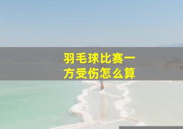 羽毛球比赛一方受伤怎么算