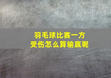 羽毛球比赛一方受伤怎么算输赢呢