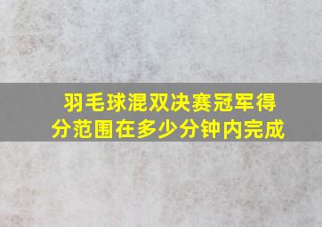 羽毛球混双决赛冠军得分范围在多少分钟内完成