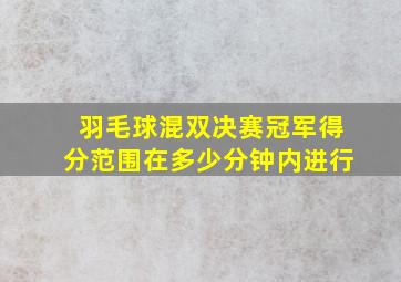 羽毛球混双决赛冠军得分范围在多少分钟内进行