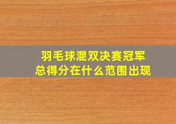 羽毛球混双决赛冠军总得分在什么范围出现