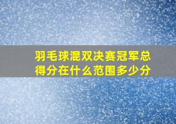 羽毛球混双决赛冠军总得分在什么范围多少分