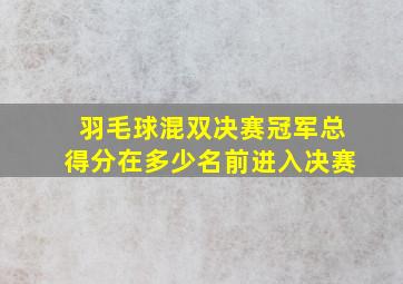 羽毛球混双决赛冠军总得分在多少名前进入决赛