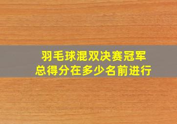 羽毛球混双决赛冠军总得分在多少名前进行