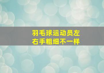 羽毛球运动员左右手粗细不一样