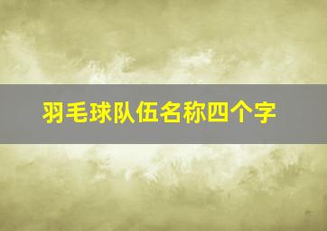 羽毛球队伍名称四个字