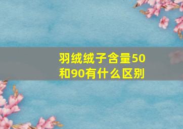 羽绒绒子含量50和90有什么区别