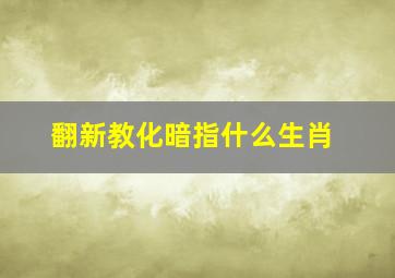 翻新教化暗指什么生肖