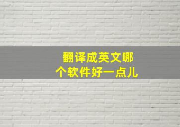 翻译成英文哪个软件好一点儿