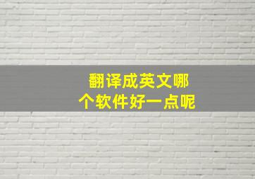 翻译成英文哪个软件好一点呢