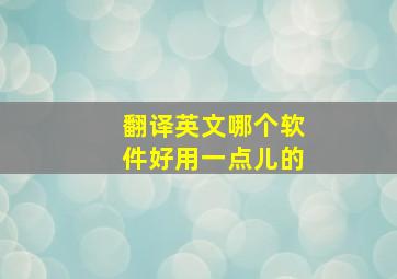 翻译英文哪个软件好用一点儿的