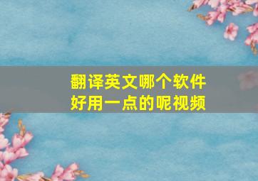 翻译英文哪个软件好用一点的呢视频