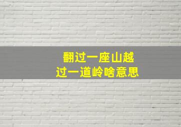 翻过一座山越过一道岭啥意思