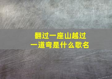 翻过一座山越过一道弯是什么歌名