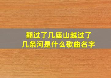 翻过了几座山越过了几条河是什么歌曲名字