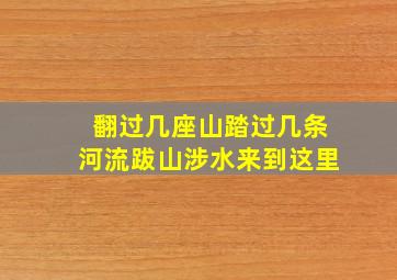 翻过几座山踏过几条河流跋山涉水来到这里