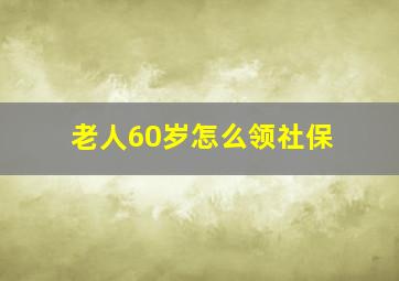 老人60岁怎么领社保