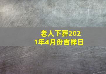 老人下葬2021年4月份吉祥日