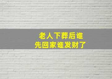 老人下葬后谁先回家谁发财了