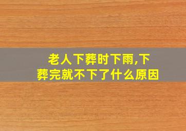 老人下葬时下雨,下葬完就不下了什么原因