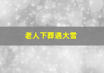 老人下葬遇大雪