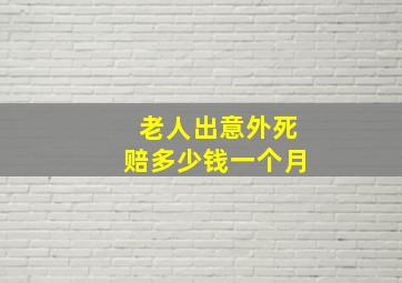 老人出意外死赔多少钱一个月