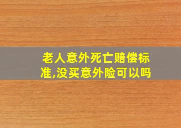 老人意外死亡赔偿标准,没买意外险可以吗