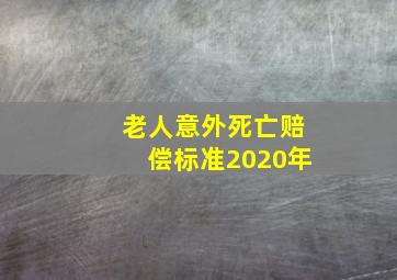 老人意外死亡赔偿标准2020年