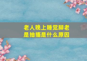 老人晚上睡觉脚老是抽搐是什么原因