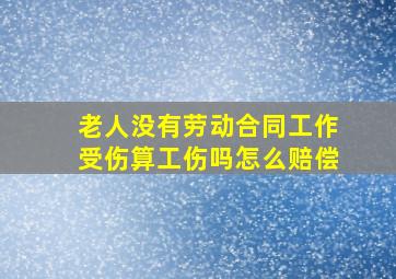 老人没有劳动合同工作受伤算工伤吗怎么赔偿